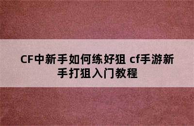 CF中新手如何练好狙 cf手游新手打狙入门教程